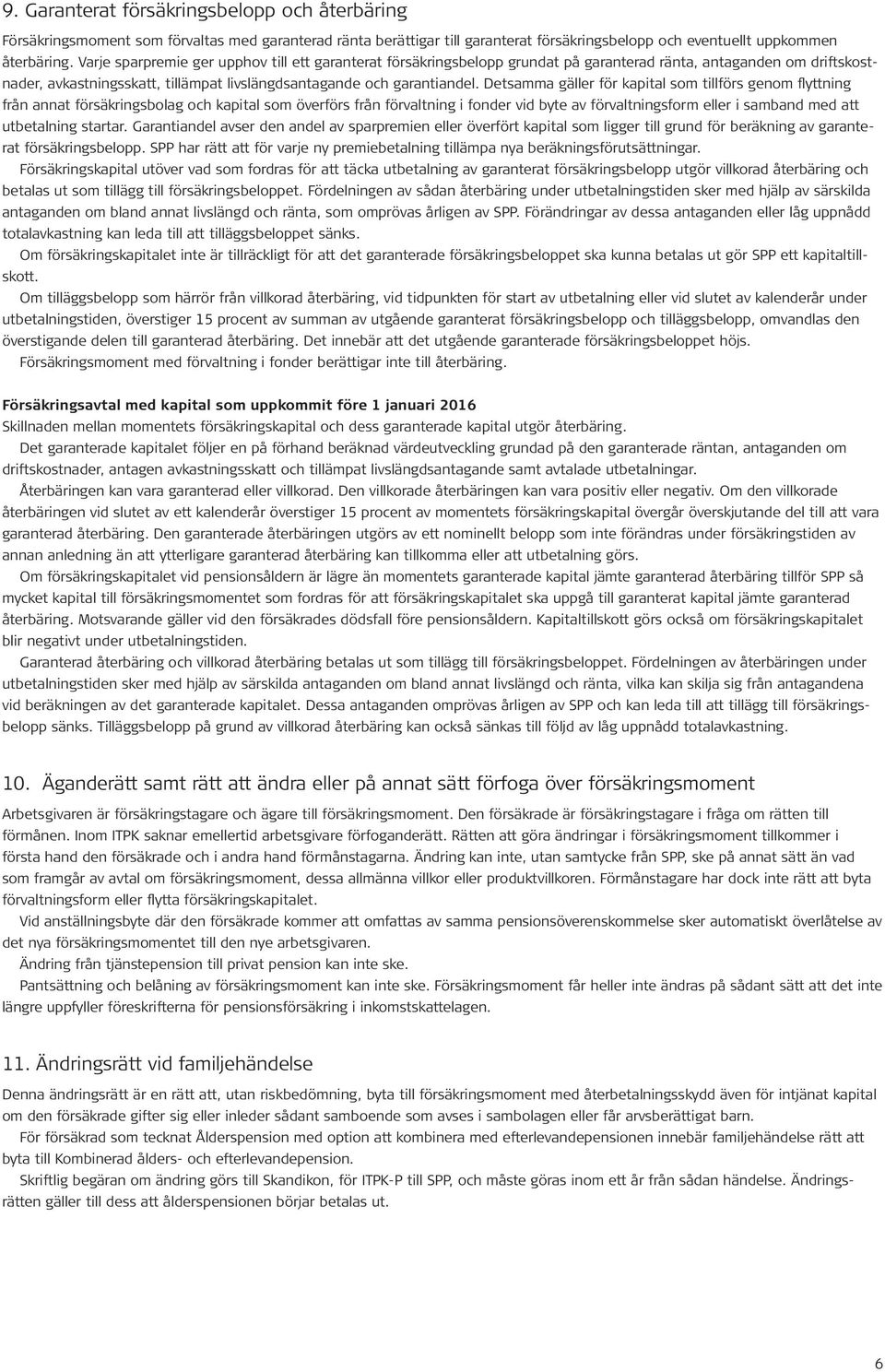 Detsamma gäller för kapital som tillförs genom flyttning från annat försäkringsbolag och kapital som överförs från förvaltning i fonder vid byte av förvaltningsform eller i samband med att