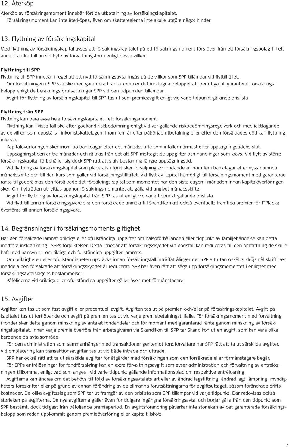 av förvaltningsform enligt dessa villkor. Flyttning till SPP Flyttning till SPP innebär i regel att ett nytt försäkringsavtal ingås på de villkor som SPP tillämpar vid flyttillfället.