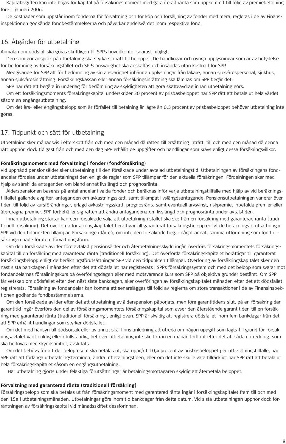 respektive fond. 16. Åtgärder för utbetalning Anmälan om dödsfall ska göras skriftligen till SPPs huvudkontor snarast möjligt. Den som gör anspråk på utbetalning ska styrka sin rätt till beloppet.