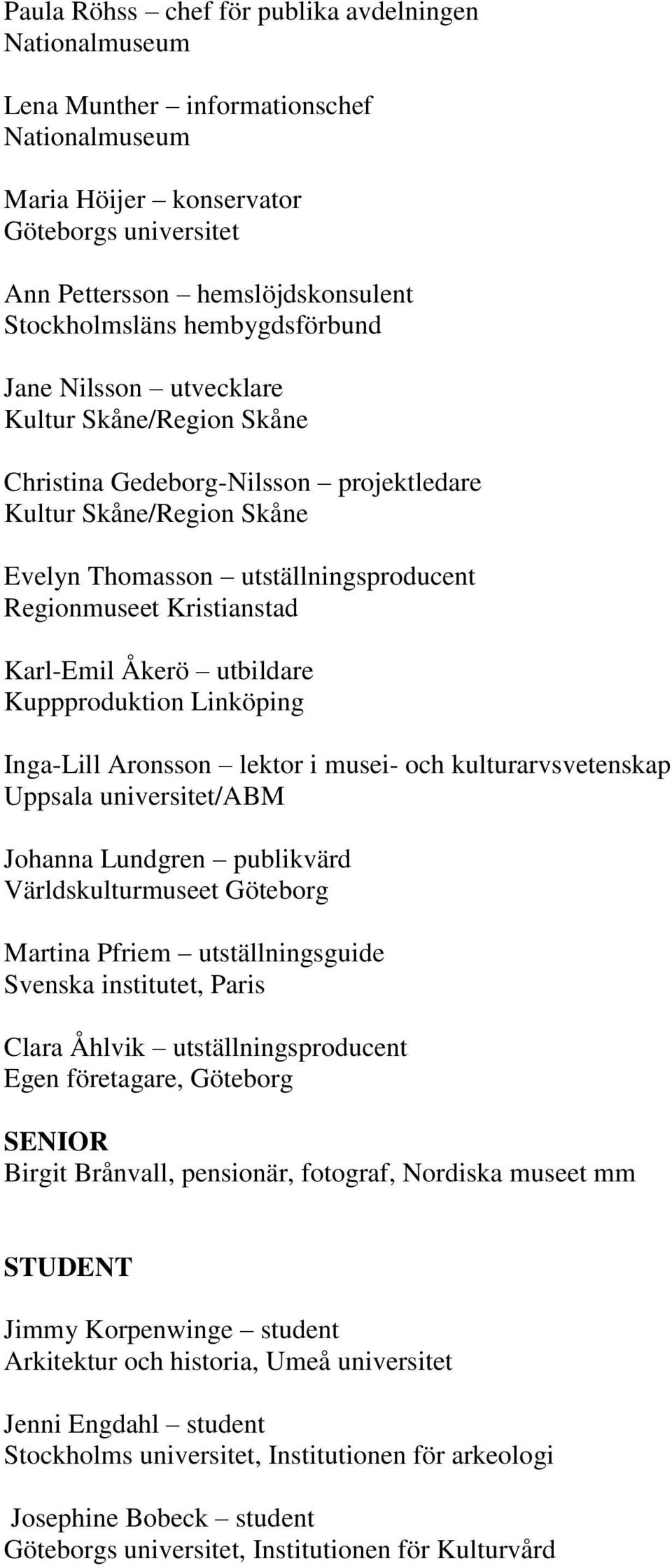 Karl-Emil Åkerö utbildare Kuppproduktion Linköping Inga-Lill Aronsson lektor i musei- och kulturarvsvetenskap Uppsala universitet/abm Johanna Lundgren publikvärd Världskulturmuseet Göteborg Martina