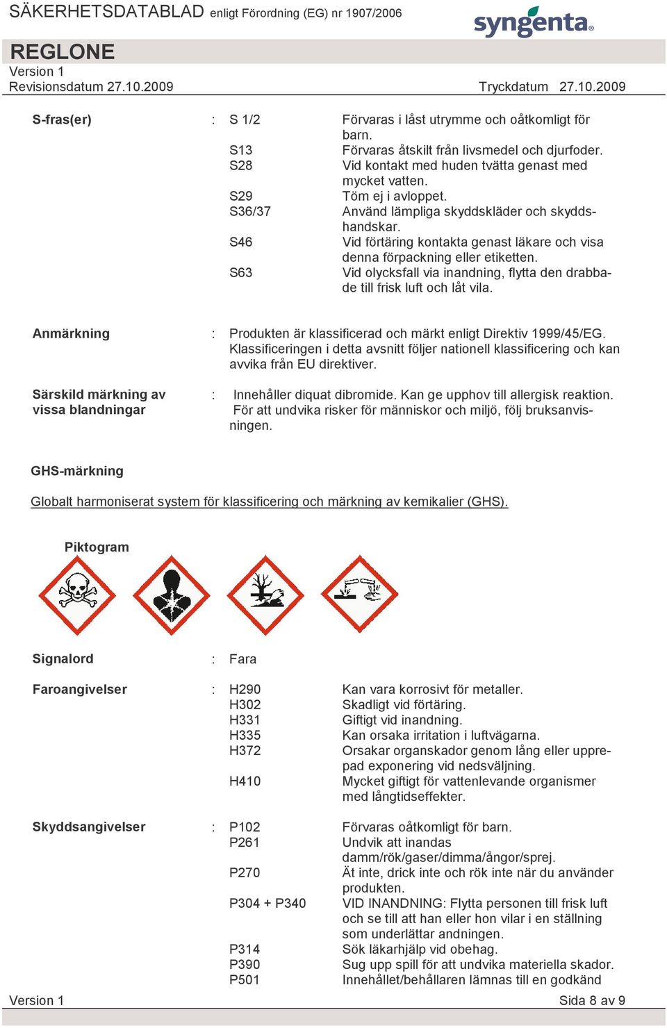 S63 Vid olycksfall via inandning, flytta den drabbade till frisk luft och låt vila. Anmärkning Särskild märkning av vissa blandningar : Produkten är klassificerad och märkt enligt Direktiv 1999/45/EG.
