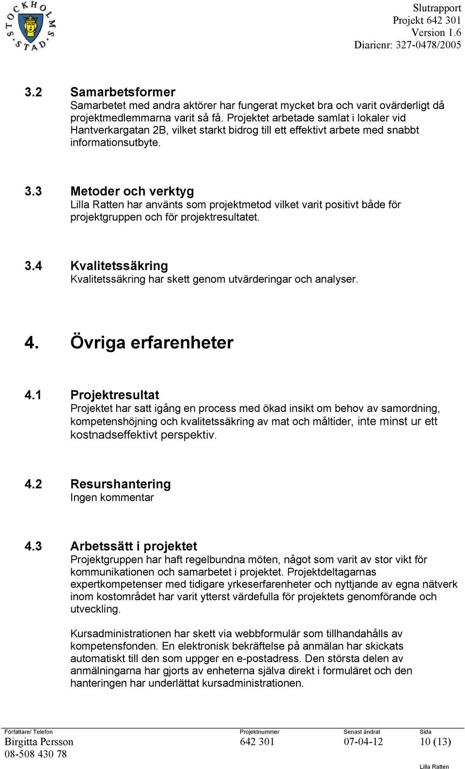 3 Metoder och verktyg har använts som projektmetod vilket varit positivt både för projektgruppen och för projektresultatet. 3.