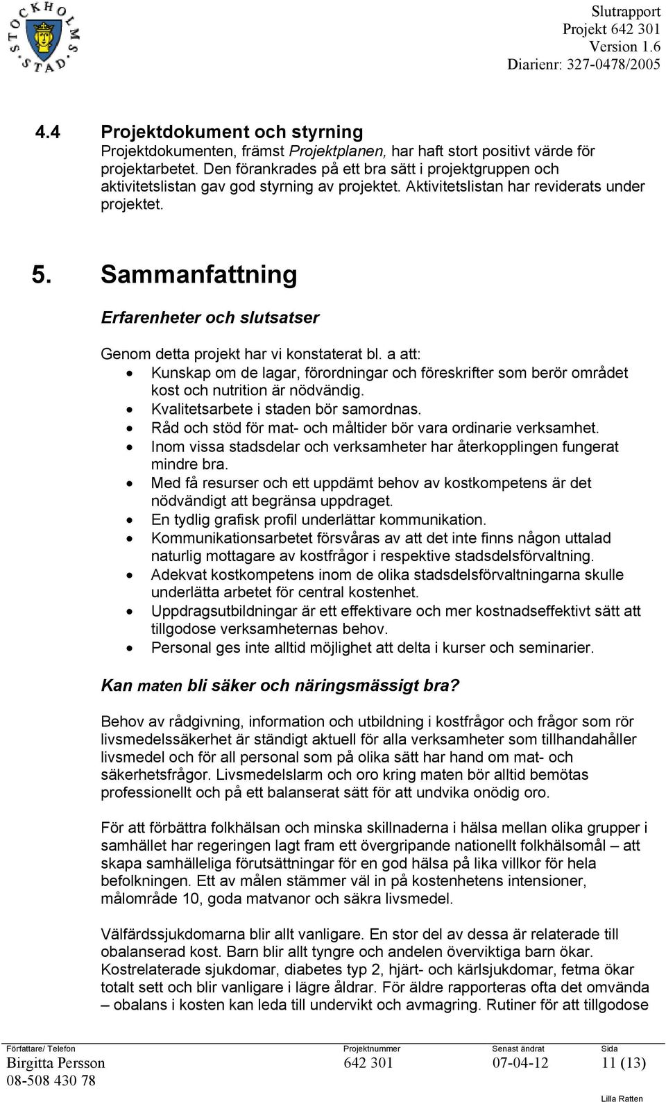 Sammanfattning Erfarenheter och slutsatser Genom detta projekt har vi konstaterat bl. a att: Kunskap om de lagar, förordningar och föreskrifter som berör området kost och nutrition är nödvändig.