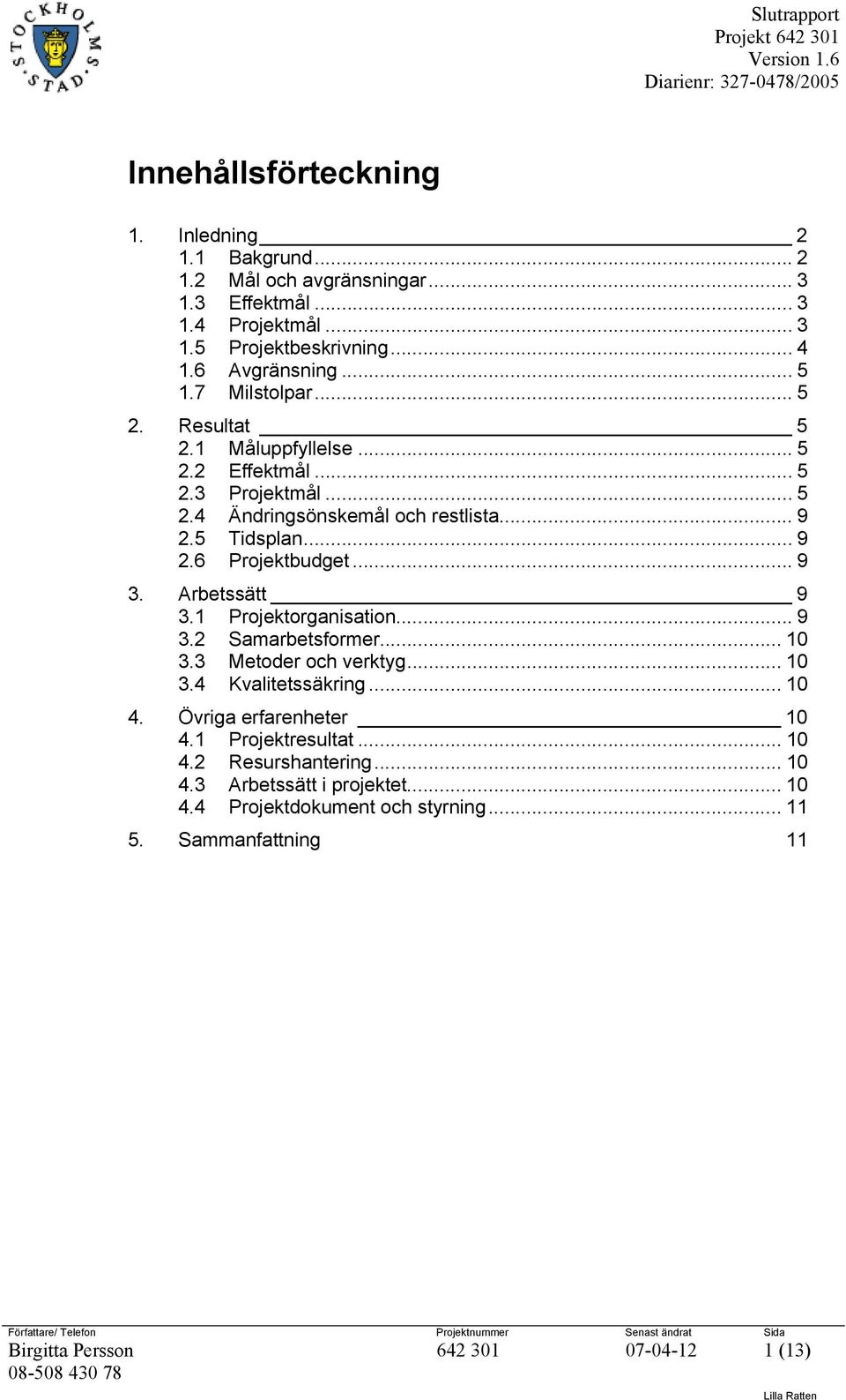 .. 9 3. Arbetssätt 9 3.1 Projektorganisation... 9 3.2 Samarbetsformer... 10 3.3 Metoder och verktyg... 10 3.4 Kvalitetssäkring... 10 4. Övriga erfarenheter 10 4.