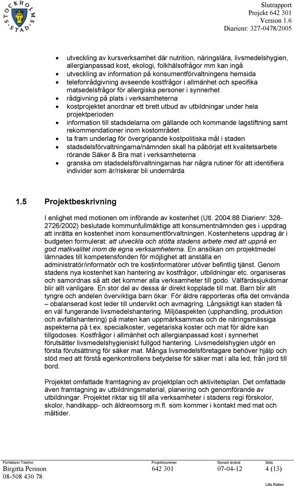 utbildningar under hela projektperioden information till stadsdelarna om gällande och kommande lagstiftning samt rekommendationer inom kostområdet ta fram underlag för övergripande kostpolitiska mål