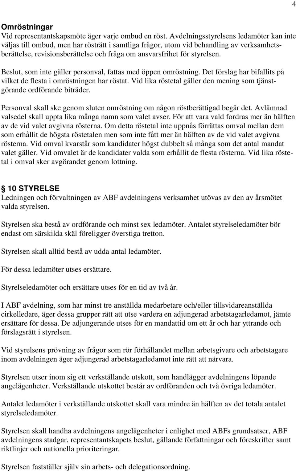 styrelsen. Beslut, som inte gäller personval, fattas med öppen omröstning. Det förslag har bifallits på vilket de flesta i omröstningen har röstat.