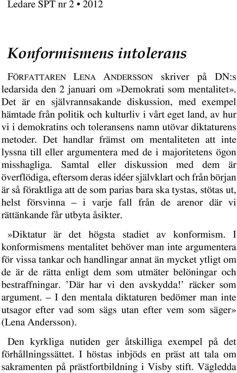 Det handlar främst om mentaliteten att inte lyssna till eller argumentera med de i majoritetens ögon misshagliga.