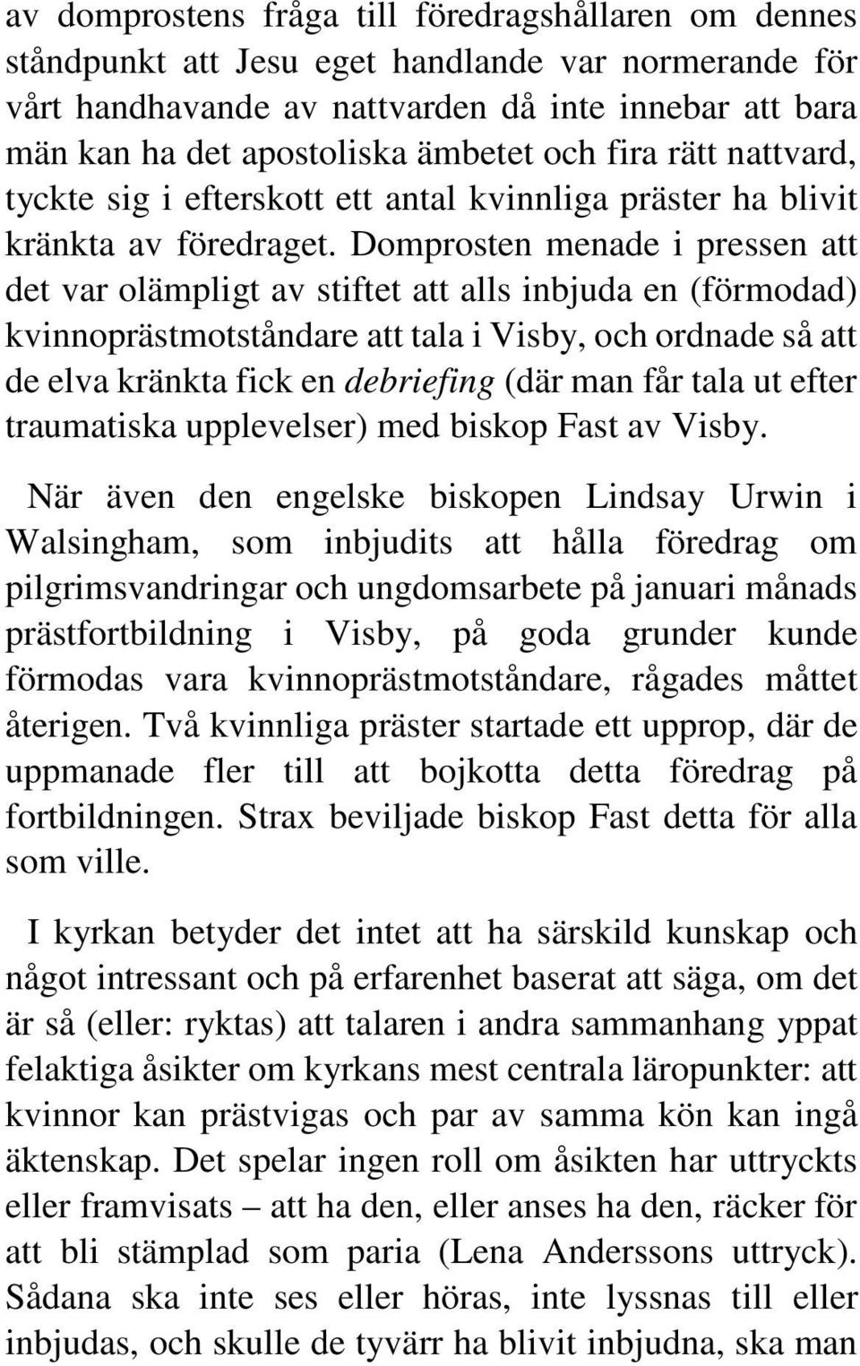 Domprosten menade i pressen att det var olämpligt av stiftet att alls inbjuda en (förmodad) kvinnoprästmotståndare att tala i Visby, och ordnade så att de elva kränkta fick en debriefing (där man får