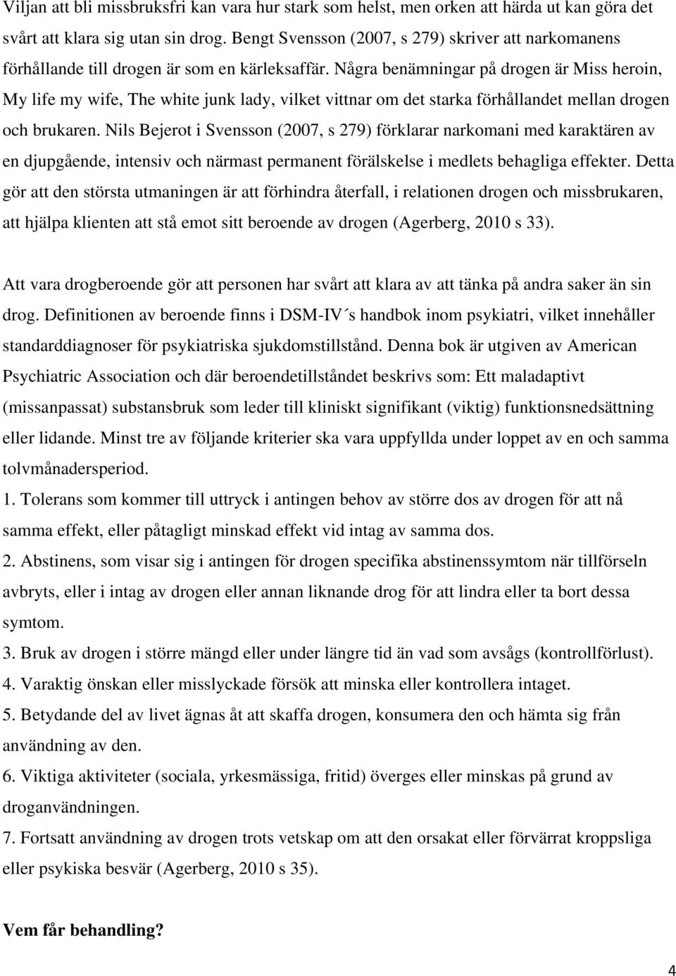 Några benämningar på drogen är Miss heroin, My life my wife, The white junk lady, vilket vittnar om det starka förhållandet mellan drogen och brukaren.