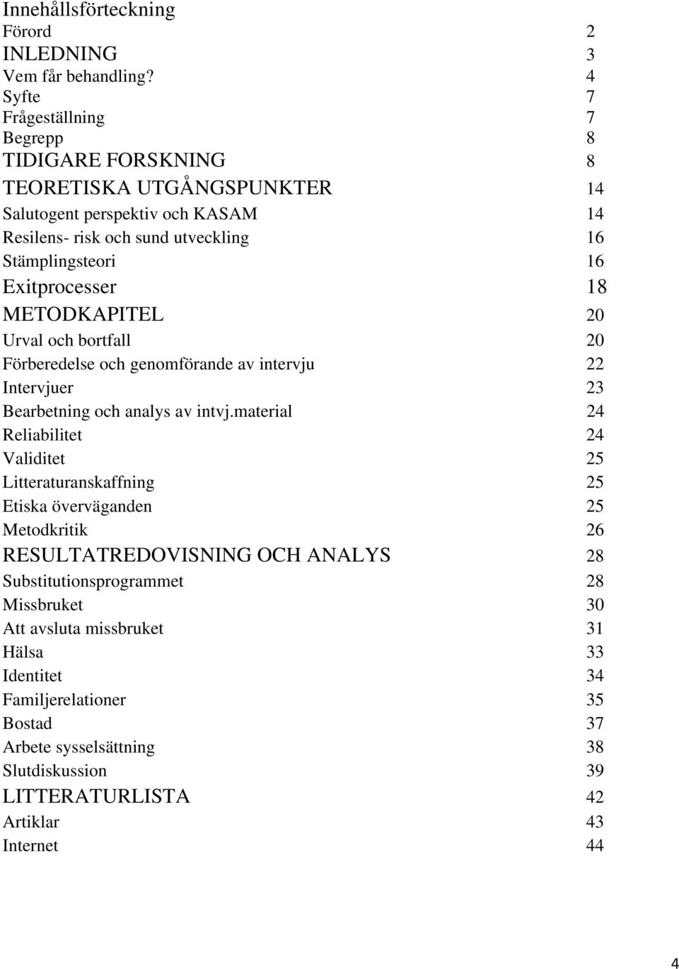 Exitprocesser 18 METODKAPITEL 20 Urval och bortfall 20 Förberedelse och genomförande av intervju 22 Intervjuer 23 Bearbetning och analys av intvj.