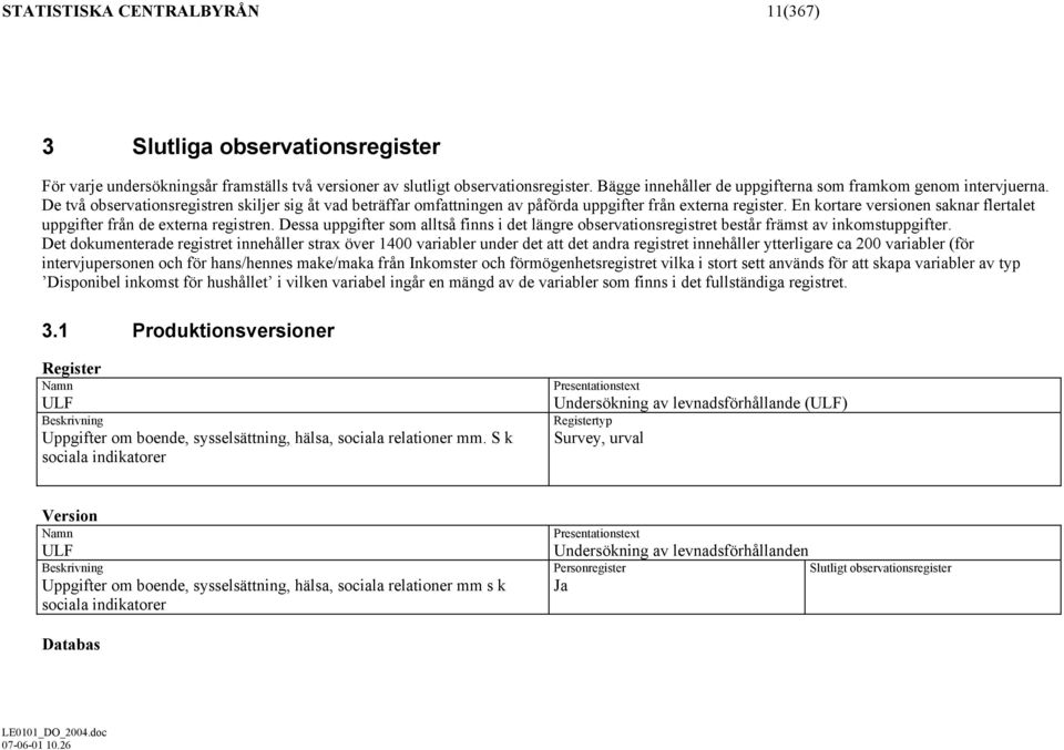 En kortare versionen saknar flertalet uppgifter från de externa registren. Dessa uppgifter som alltså finns i det längre observationsregistret består främst av inkomstuppgifter.