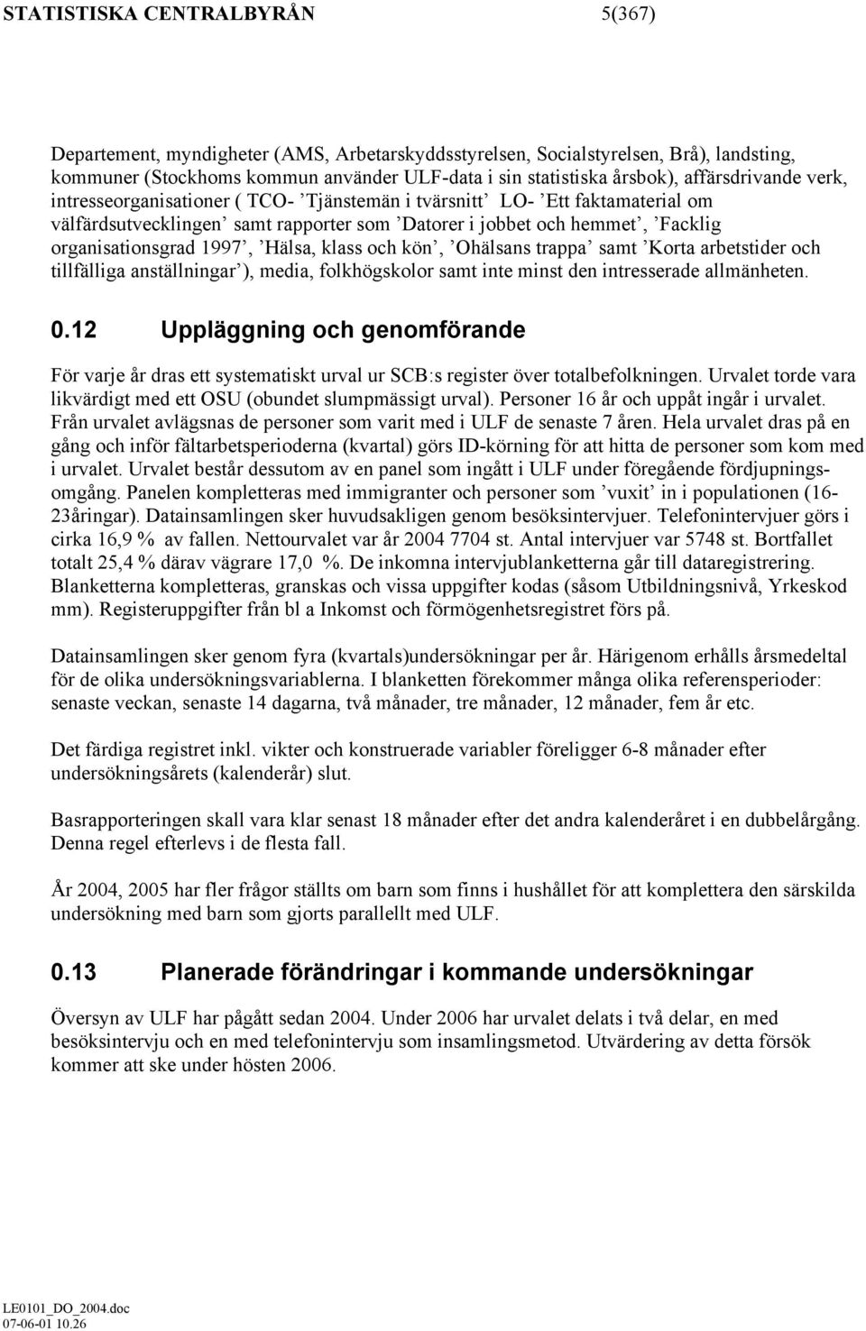 Hälsa, klass och kön, Ohälsans trappa samt Korta arbetstider och tillfälliga anställningar ), media, folkhögskolor samt inte minst den intresserade allmänheten. 0.