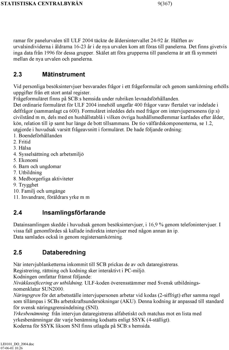 Skälet att föra grupperna till panelerna är att få symmetri mellan de nya urvalen och panelerna. 2.