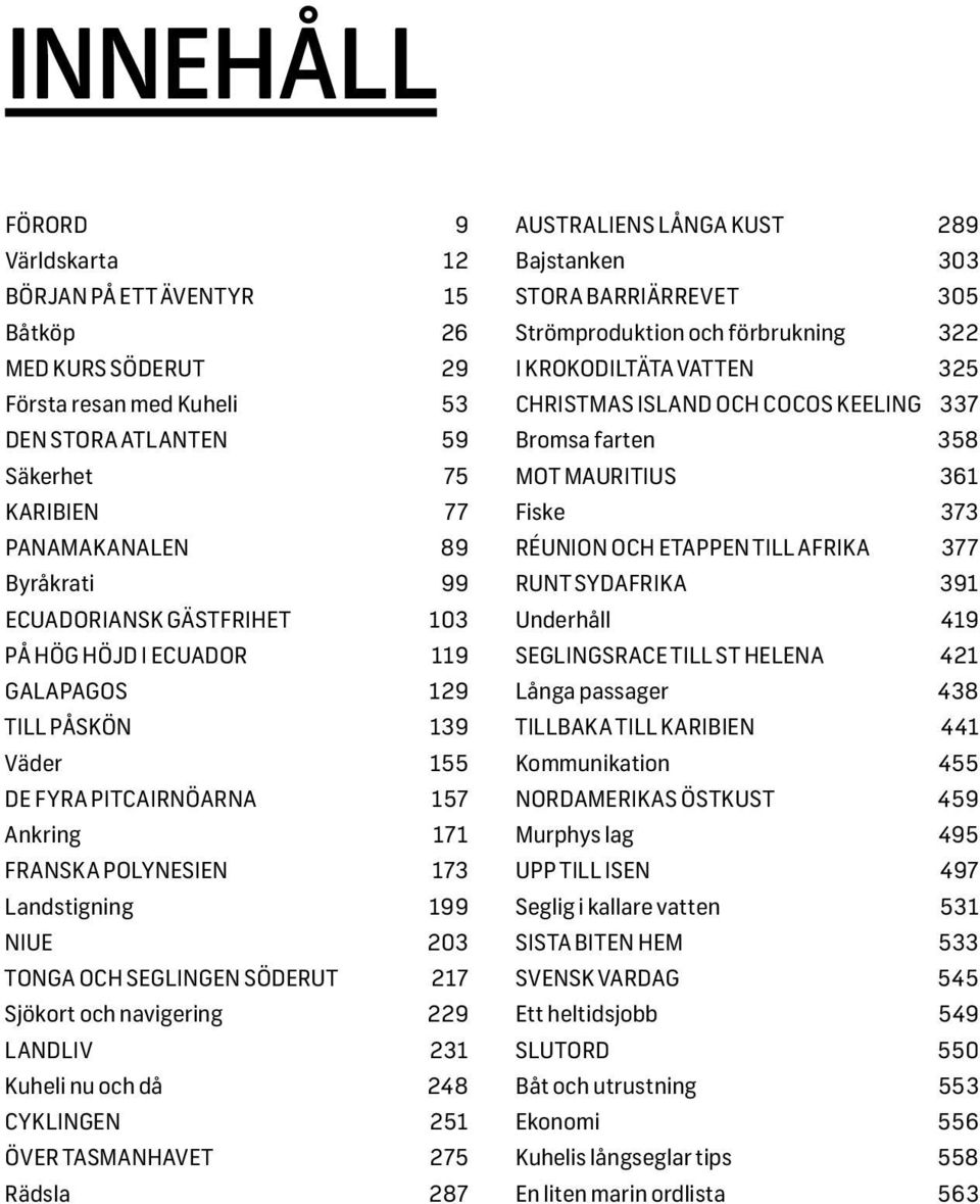 SEGLINGEN SÖDERUT 217 Sjökort och navigering 229 LANDLIV 231 Kuheli nu och då 248 CYKLINGEN 251 ÖVER TASMANHAVET 275 Rädsla 287 AUSTRALIENS LÅNGA KUST 289 Bajstanken 303 STORA BARRIÄRREVET 305