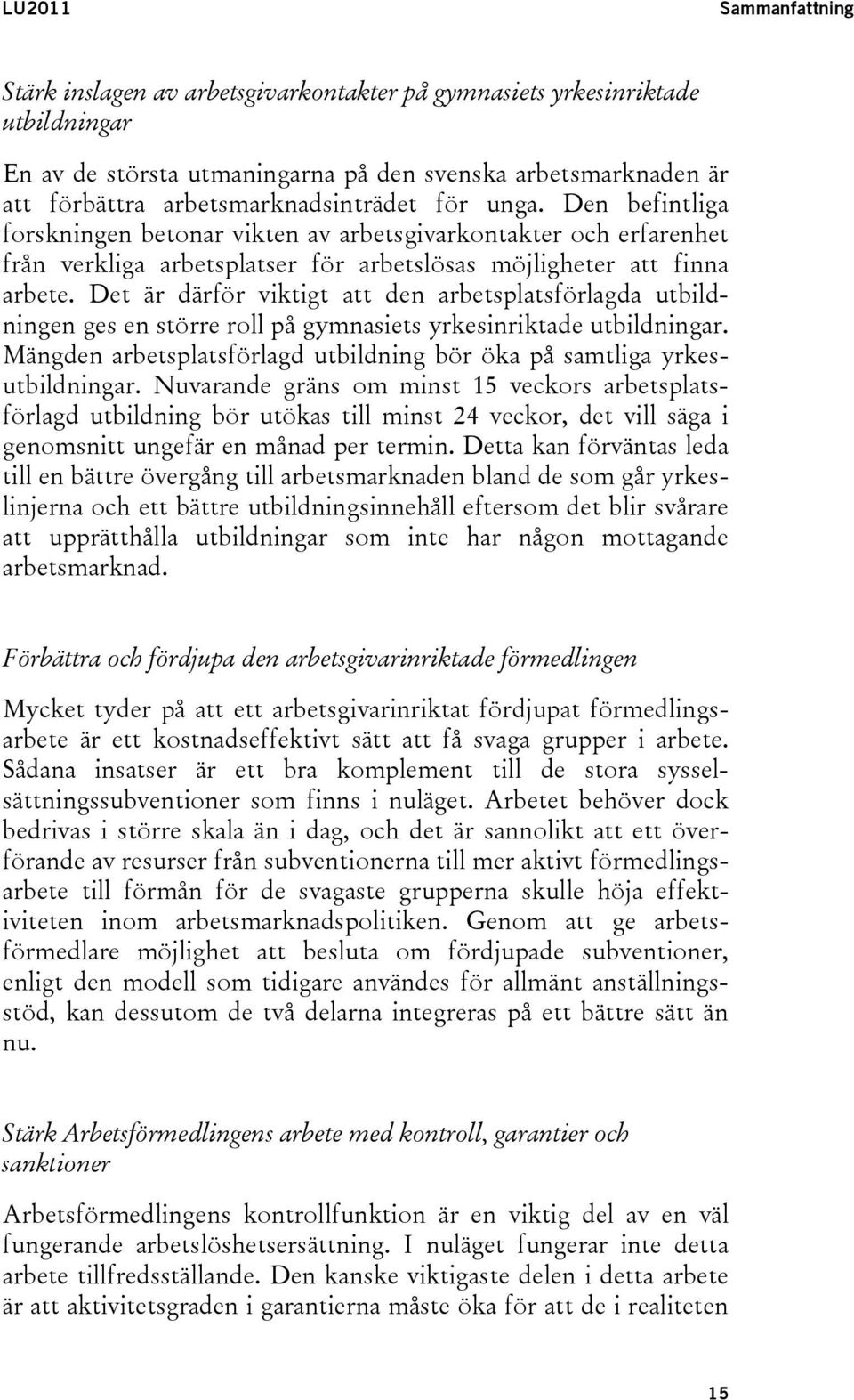 Det är därför viktigt att den arbetsplatsförlagda utbildningen ges en större roll på gymnasiets yrkesinriktade utbildningar.