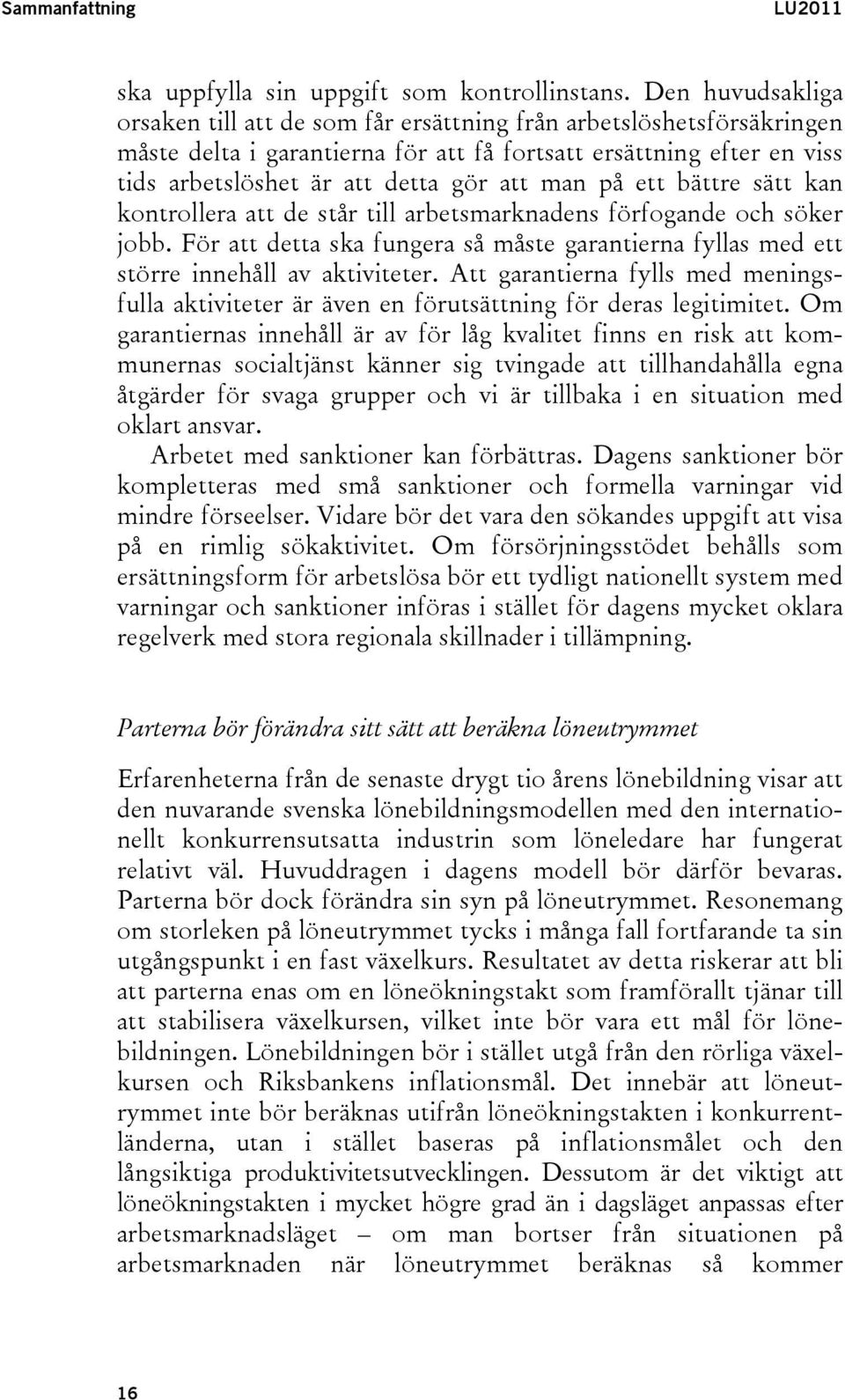 man på ett bättre sätt kan kontrollera att de står till arbetsmarknadens förfogande och söker jobb. För att detta ska fungera så måste garantierna fyllas med ett större innehåll av aktiviteter.