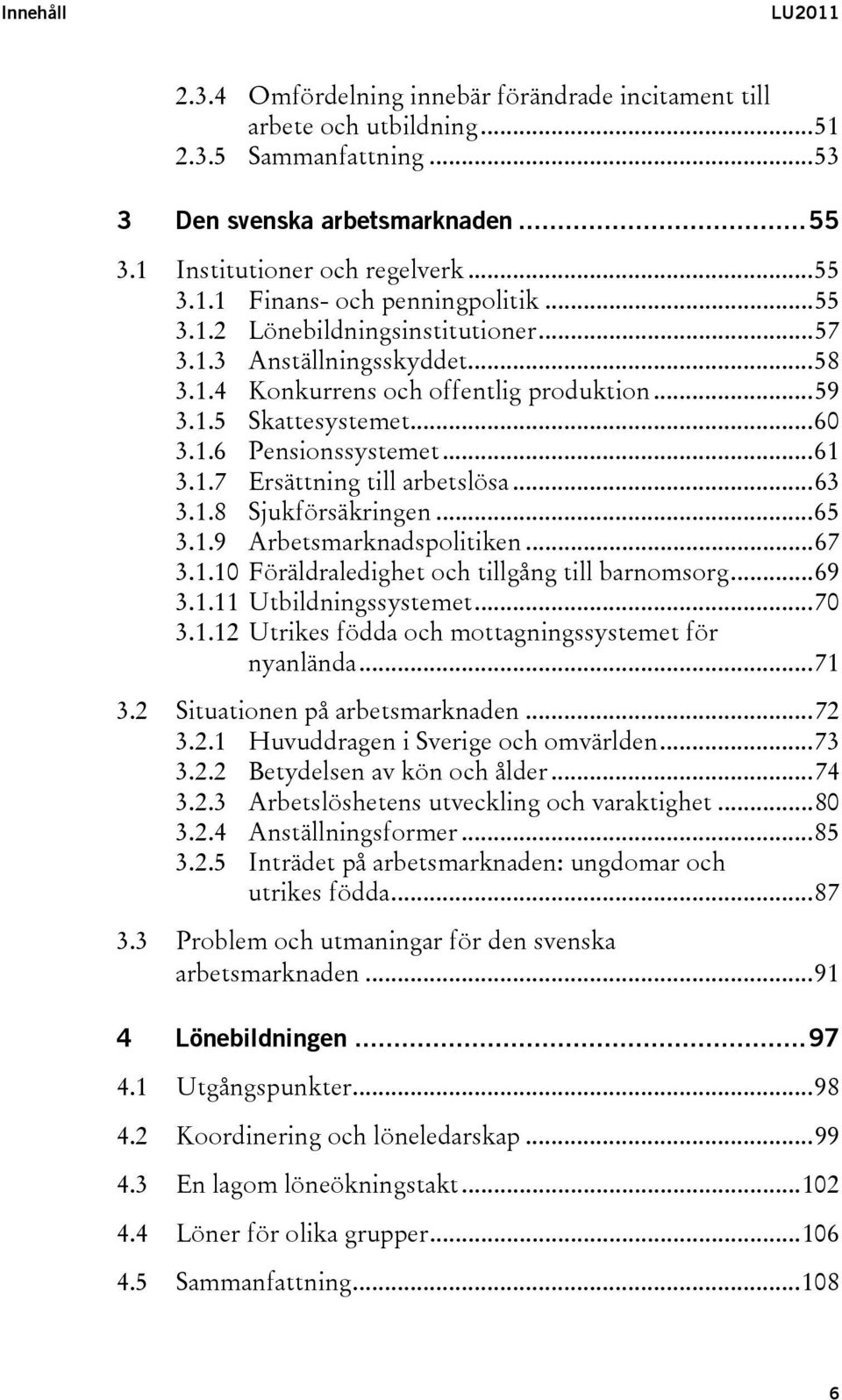 ..63 3.1.8 Sjukförsäkringen...65 3.1.9 Arbetsmarknadspolitiken...67 3.1.10 Föräldraledighet och tillgång till barnomsorg...69 3.1.11 Utbildningssystemet...70 3.1.12 Utrikes födda och mottagningssystemet för nyanlända.