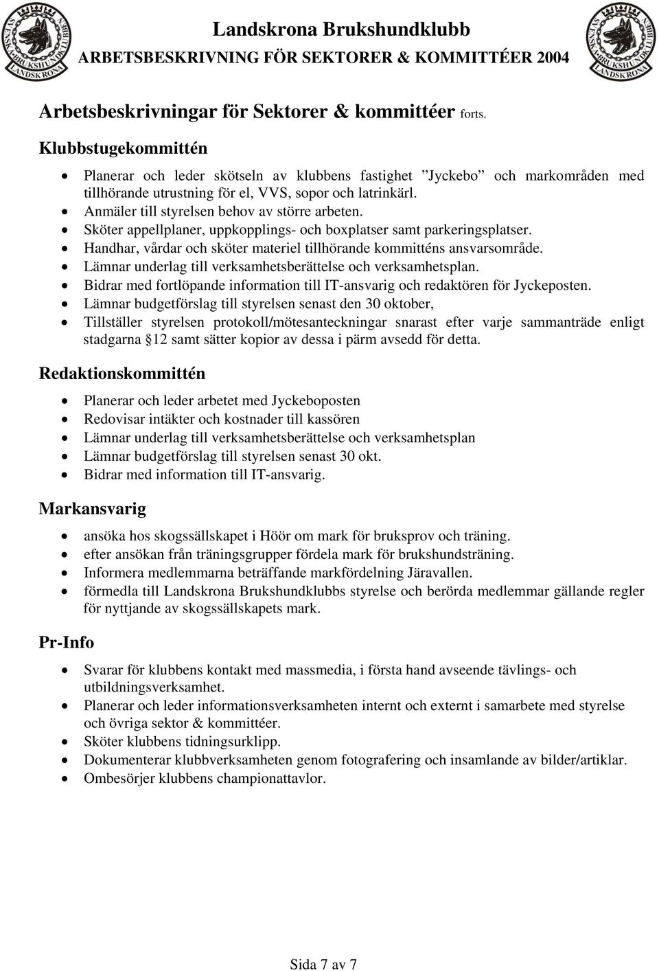 Anmäler till styrelsen behov av större arbeten. Sköter appellplaner, uppkopplings- och boxplatser samt parkeringsplatser. Handhar, vårdar och sköter materiel tillhörande kommitténs ansvarsområde.