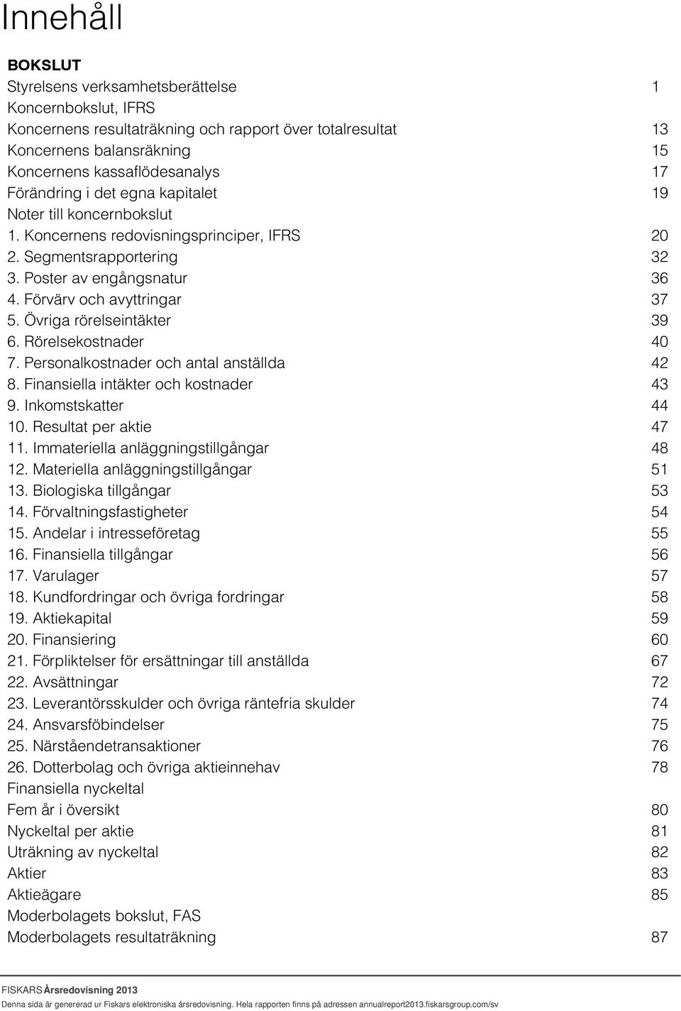 Rörelsekostnader 7. Personalkostnader och antal anställda 8. Finansiella intäkter och kostnader 9. Inkomstskatter 10. Resultat per aktie 11. Immateriella anläggningstillgångar 12.