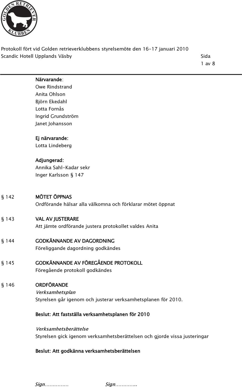 JUSTERARE Att jämte ordförande justera protokollet valdes Anita 144 GODKÄNNANDE AV DAGORDNING Föreliggande dagordning godkändes 145 GODKÄNNANDE AV FÖREGÅENDE PROTOKOLL Föregående protokoll godkändes