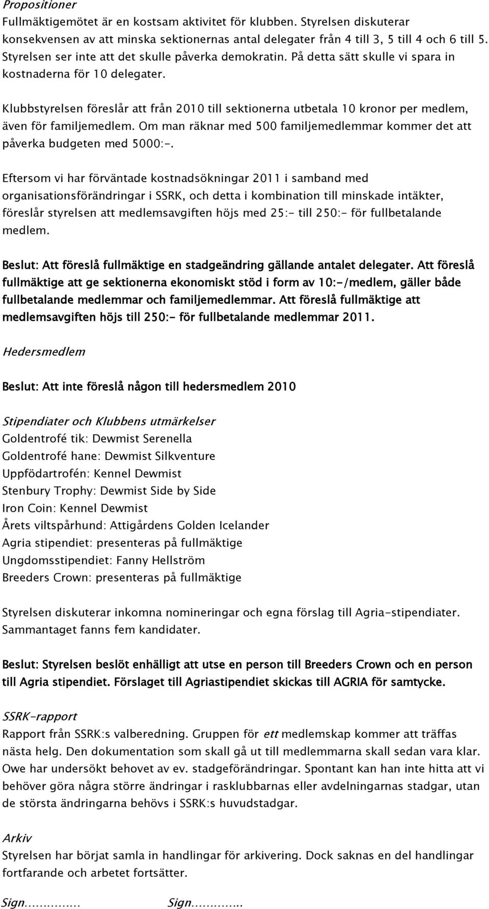 Klubbstyrelsen föreslår att från 2010 till sektionerna utbetala 10 kronor per medlem, även för familjemedlem. Om man räknar med 500 familjemedlemmar kommer det att påverka budgeten med 5000:-.