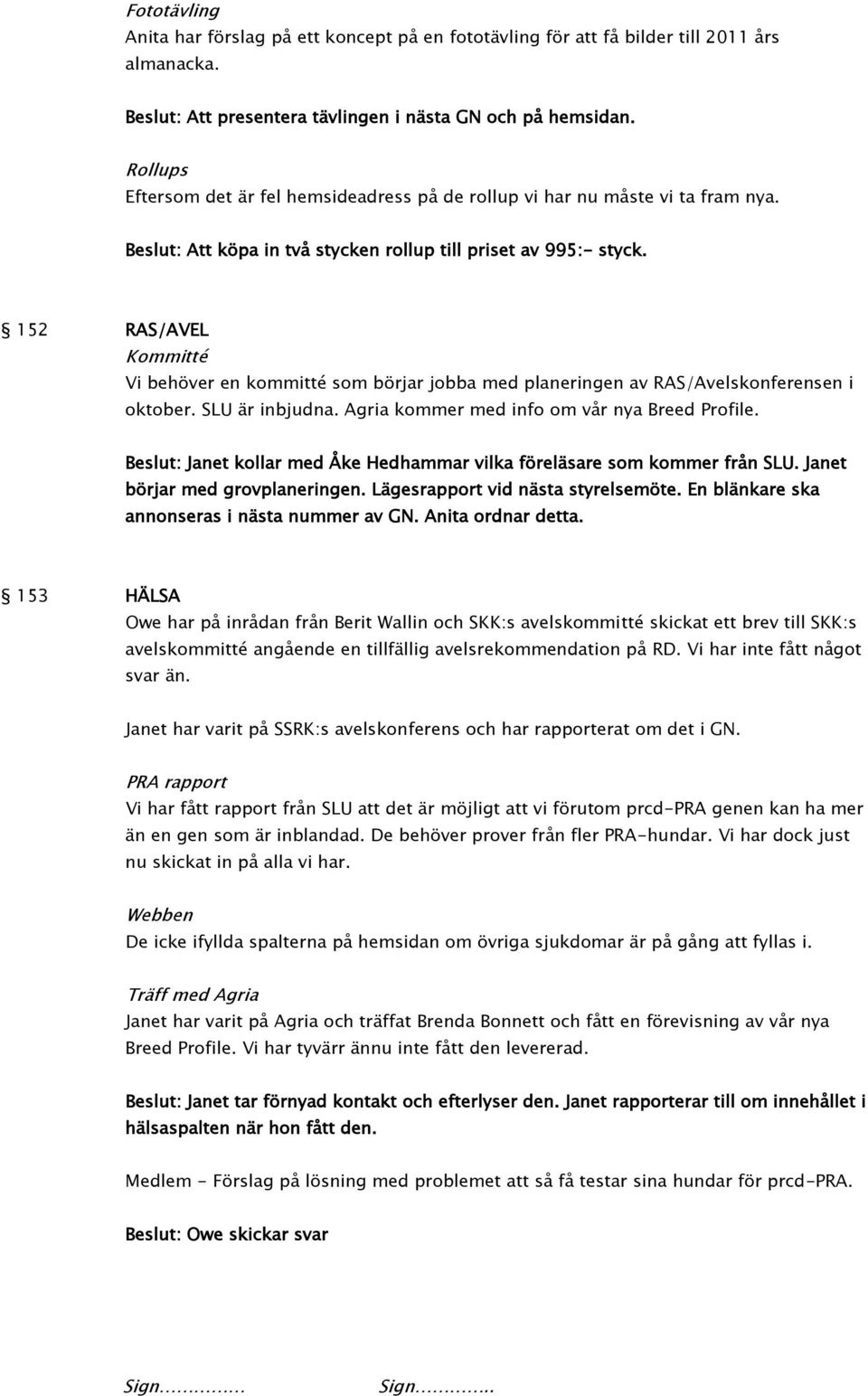 152 RAS/AVEL Kommitté Vi behöver en kommitté som börjar jobba med planeringen av RAS/Avelskonferensen i oktober. SLU är inbjudna. Agria kommer med info om vår nya Breed Profile.