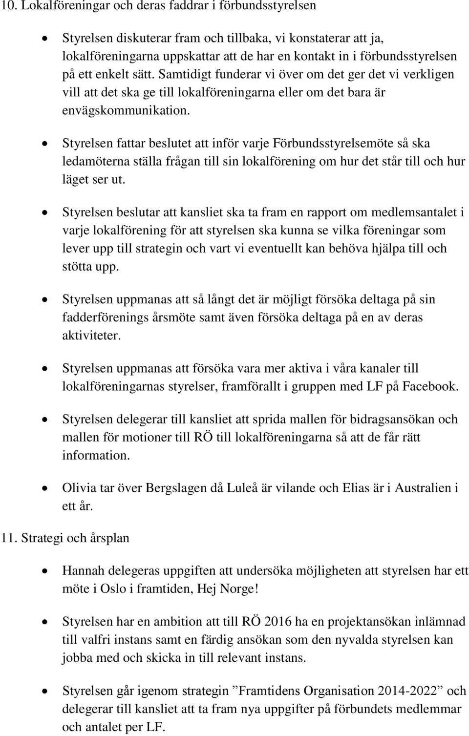 Styrelsen fattar beslutet att inför varje Förbundsstyrelsemöte så ska ledamöterna ställa frågan till sin lokalförening om hur det står till och hur läget ser ut.