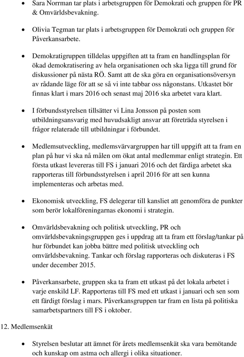 Samt att de ska göra en organisationsöversyn av rådande läge för att se så vi inte tabbar oss någonstans. Utkastet bör finnas klart i mars 2016 och senast maj 2016 ska arbetet vara klart.