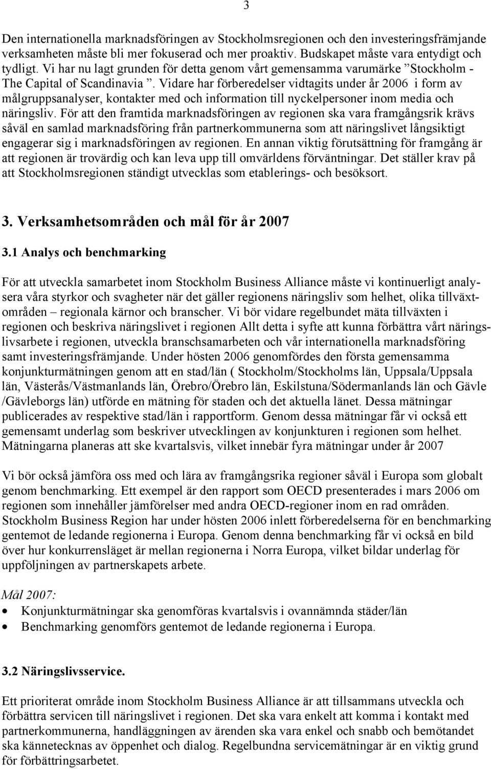 Vidare har förberedelser vidtagits under år 2006 i form av målgruppsanalyser, kontakter med och information till nyckelpersoner inom media och näringsliv.