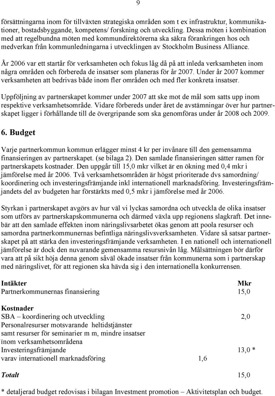 År 2006 var ett startår för verksamheten och fokus låg då på att inleda verksamheten inom några områden och förbereda de insatser som planeras för år 2007.