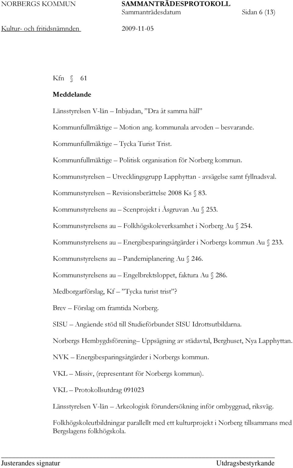 Kommunstyrelsens au Scenprojekt i Åsgruvan Au 253. Kommunstyrelsens au Folkhögskoleverksamhet i Norberg Au 254. Kommunstyrelsens au Energibesparingsåtgärder i Norbergs kommun Au 233.