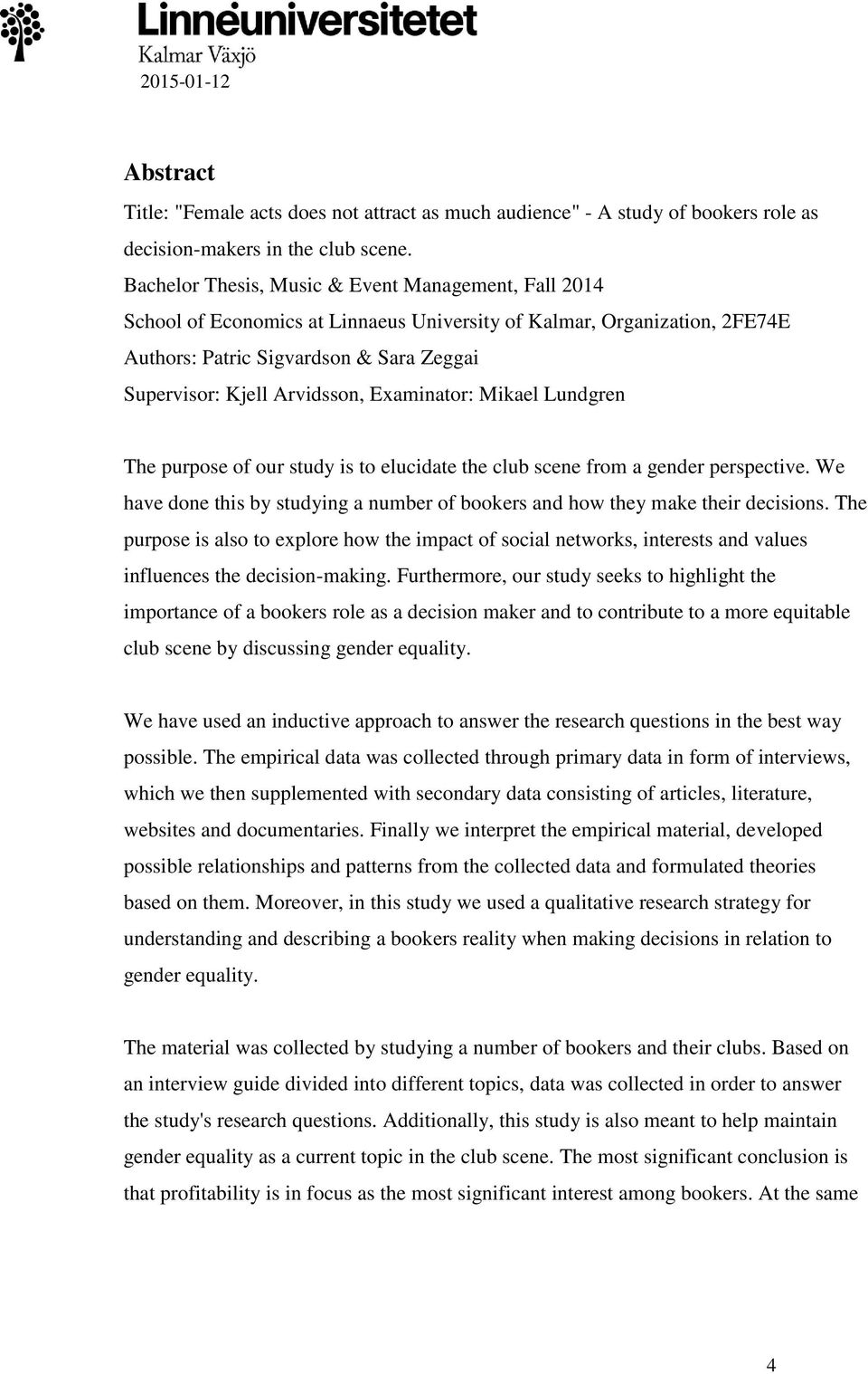 Examinator: Mikael Lundgren The purpose of our study is to elucidate the club scene from a gender perspective. We have done this by studying a number of bookers and how they make their decisions.