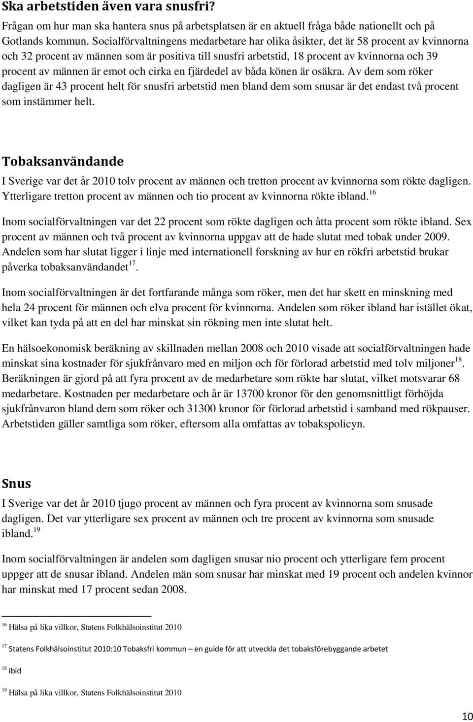 emot och cirka en fjärdedel av båda könen är osäkra. Av dem som röker dagligen är 43 procent helt för snusfri arbetstid men bland dem som snusar är det endast två procent som instämmer helt.