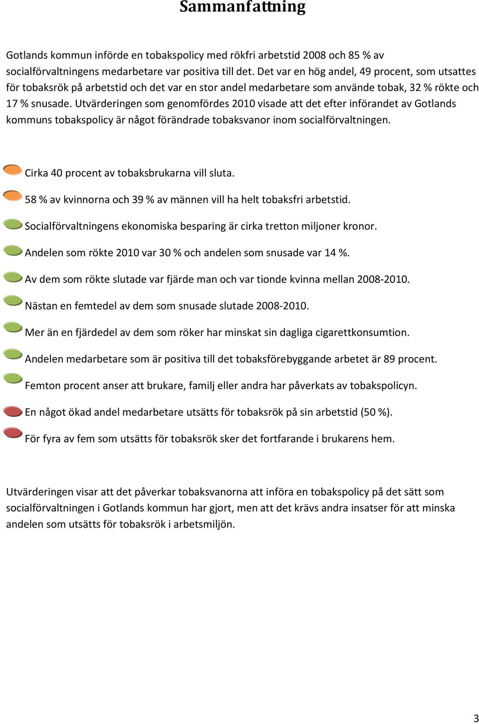 Utvärderingen som genomfördes 2010 visade att det efter införandet av Gotlands kommuns tobakspolicy är något förändrade tobaksvanor inom socialförvaltningen.