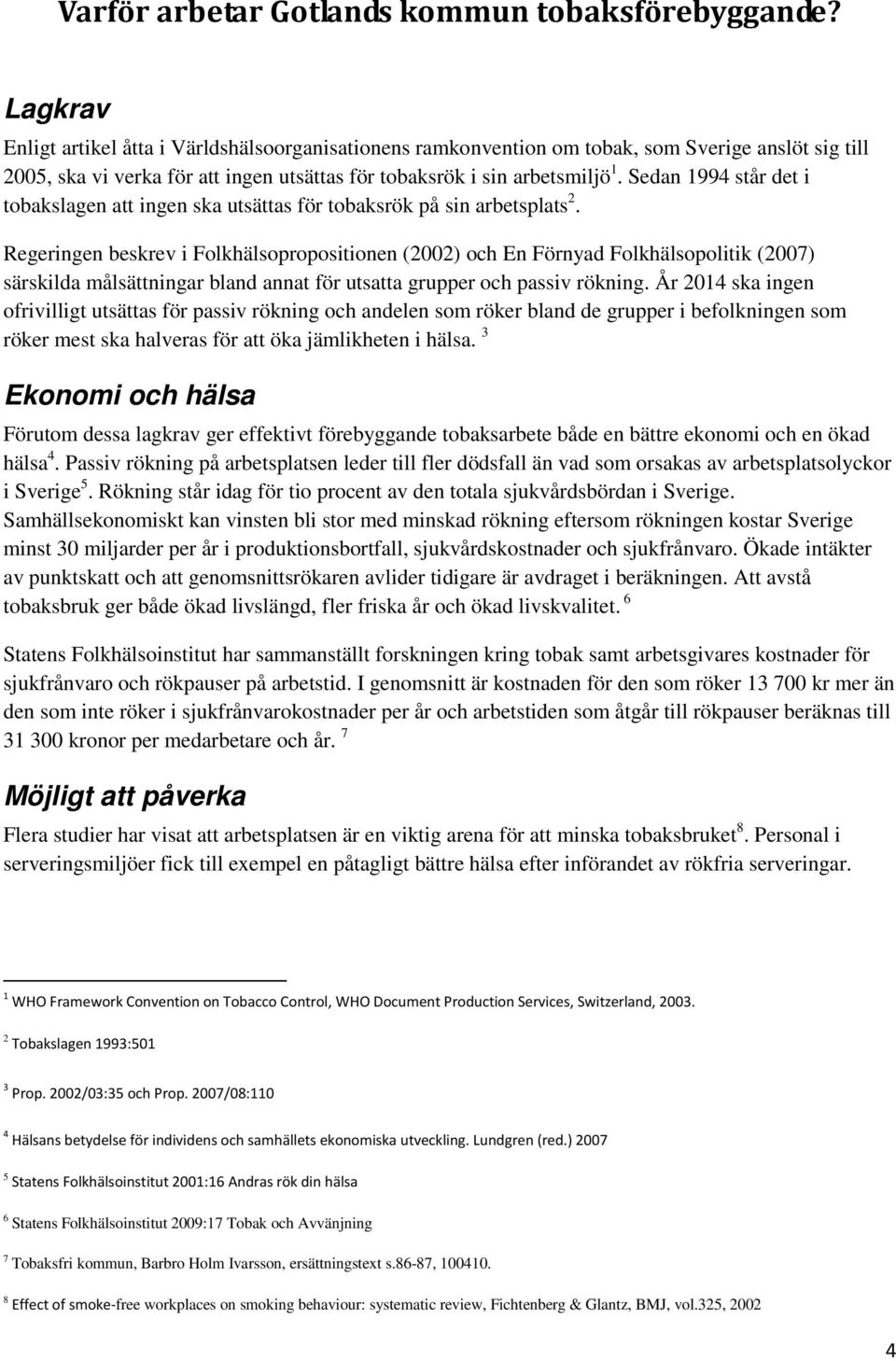 Sedan 1994 står det i tobakslagen att ingen ska utsättas för tobaksrök på sin arbetsplats 2.