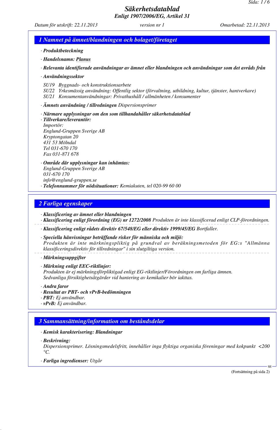 Privathushåll / allmänheten / konsumenter Ämnets användning / tillredningen Dispersionsprimer Närmare upplysningar om den som tillhandahåller säkerhetsdatablad Tillverkare/leverantör: Importör: