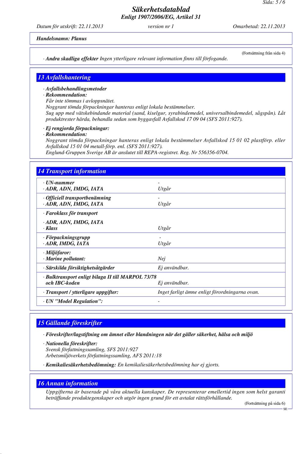 Sug upp med vätskebindande material (sand, kiselgur, syrabindemedel, universalbindemedel, sågspån). Låt produktrester härda, behandla sedan som byggavfall Avfallskod 17 09 04 (SFS 2011:927).