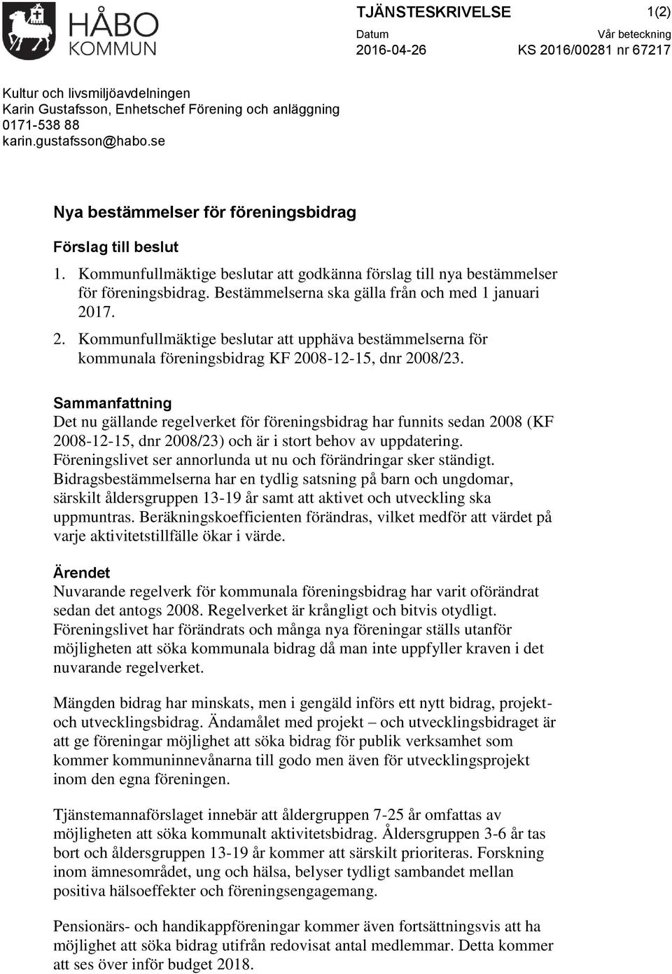 Bestämmelserna ska gälla från och med 1 januari 2017. 2. Kommunfullmäktige beslutar att upphäva bestämmelserna för kommunala föreningsbidrag KF 2008-12-15, dnr 2008/23.