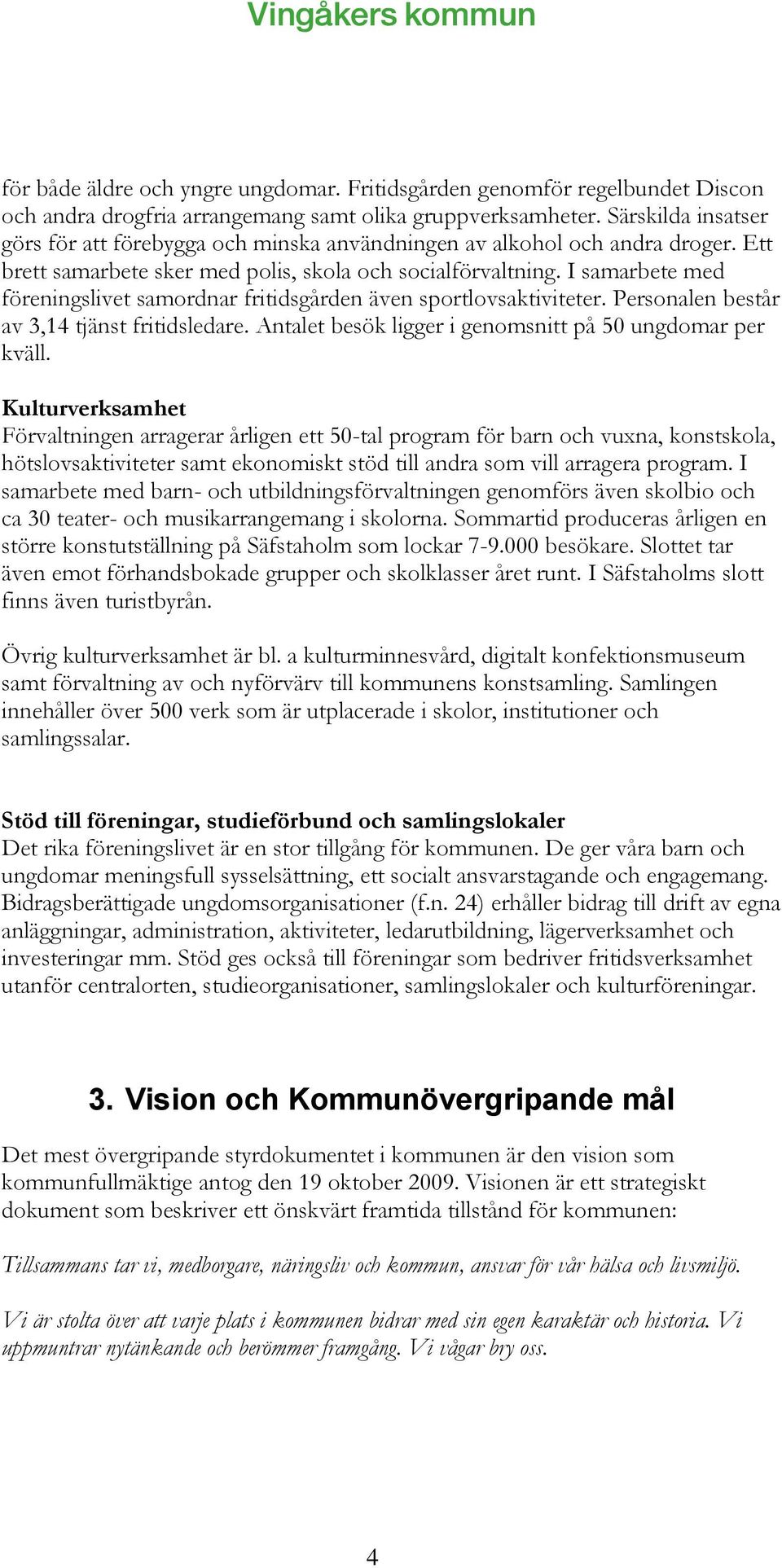 I samarbete med föreningslivet samordnar fritidsgården även sportlovsaktiviteter. Personalen består av 3,14 tjänst fritidsledare. Antalet besök ligger i genomsnitt på 50 ungdomar per kväll.