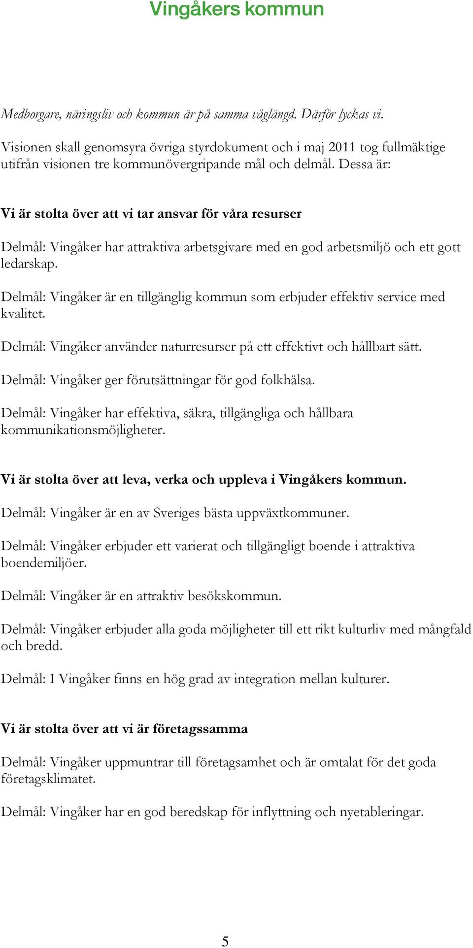 Dessa är: Vi är stolta över att vi tar ansvar för våra resurser Delmål: Vingåker har attraktiva arbetsgivare med en god arbetsmiljö och ett gott ledarskap.