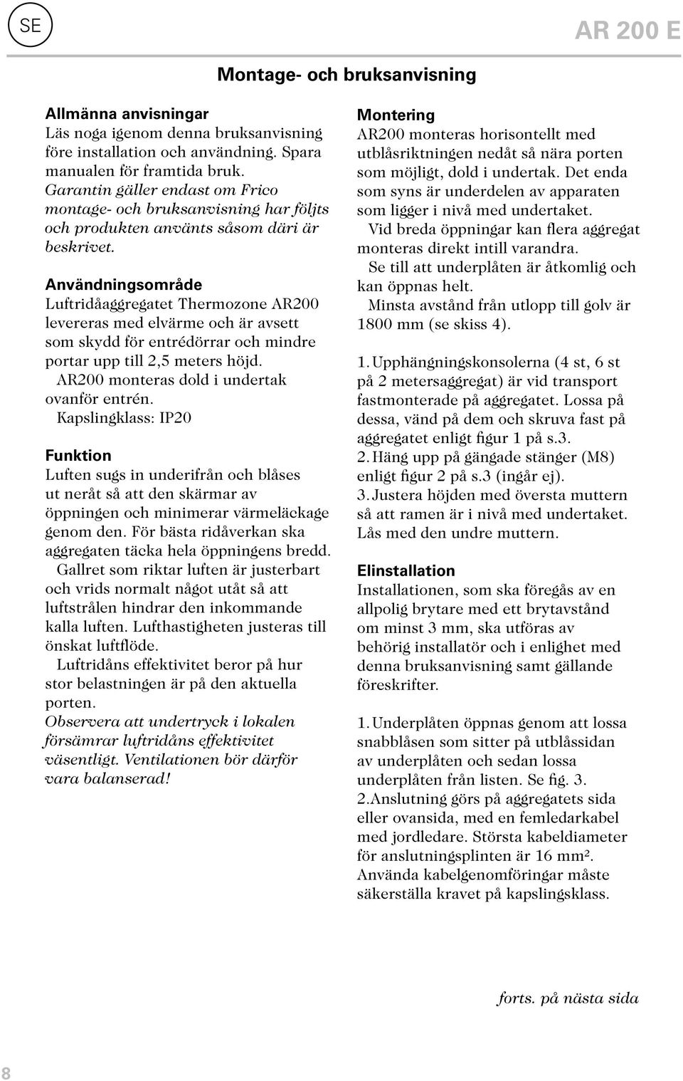 Användningsområde Luftridåaggregatet Thermozone AR200 levereras med elvärme och är avsett som skydd för entrédörrar och mindre portar upp till 2,5 meters höjd.