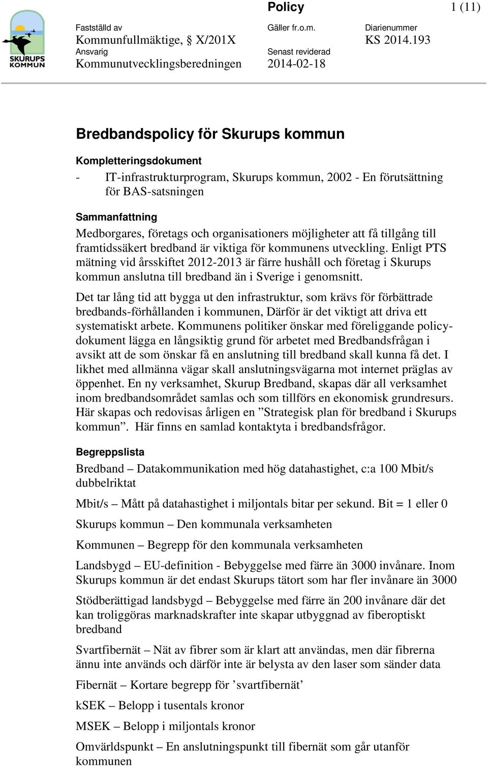 Enligt PTS mätning vid årsskiftet 2012-2013 är färre hushåll ch företag i Skurups kmmun anslutna till bredband än i Sverige i genmsnitt.