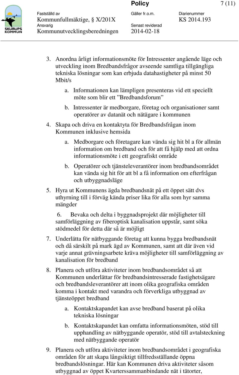 Infrmatinen kan lämpligen presenteras vid ett speciellt möte sm blir ett Bredbandsfrum b. Intressenter är medbrgare, företag ch rganisatiner samt peratörer av datanät ch nätägare i kmmunen 4.