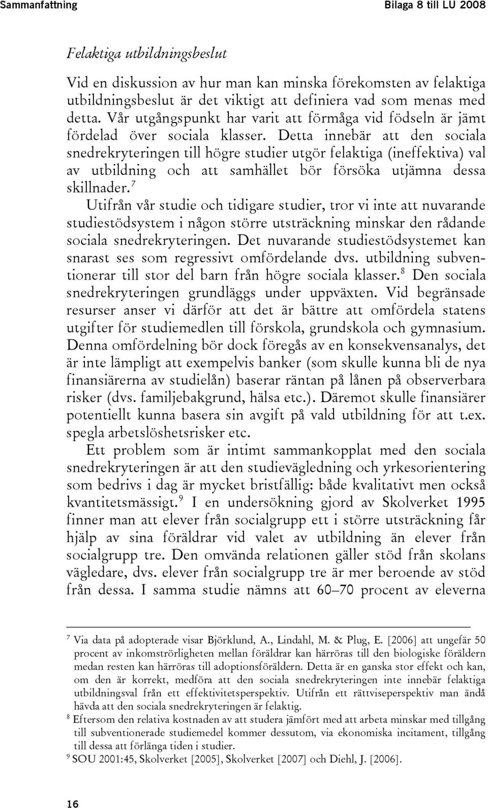 Detta innebär att den sociala snedrekryteringen till högre studier utgör felaktiga (ineffektiva) val av utbildning och att samhället bör försöka utjämna dessa skillnader.