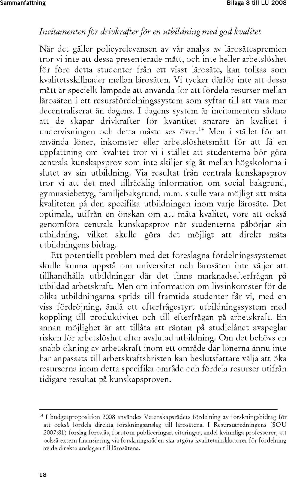 Vi tycker därför inte att dessa mått är speciellt lämpade att använda för att fördela resurser mellan lärosäten i ett resursfördelningssystem som syftar till att vara mer decentraliserat än dagens.