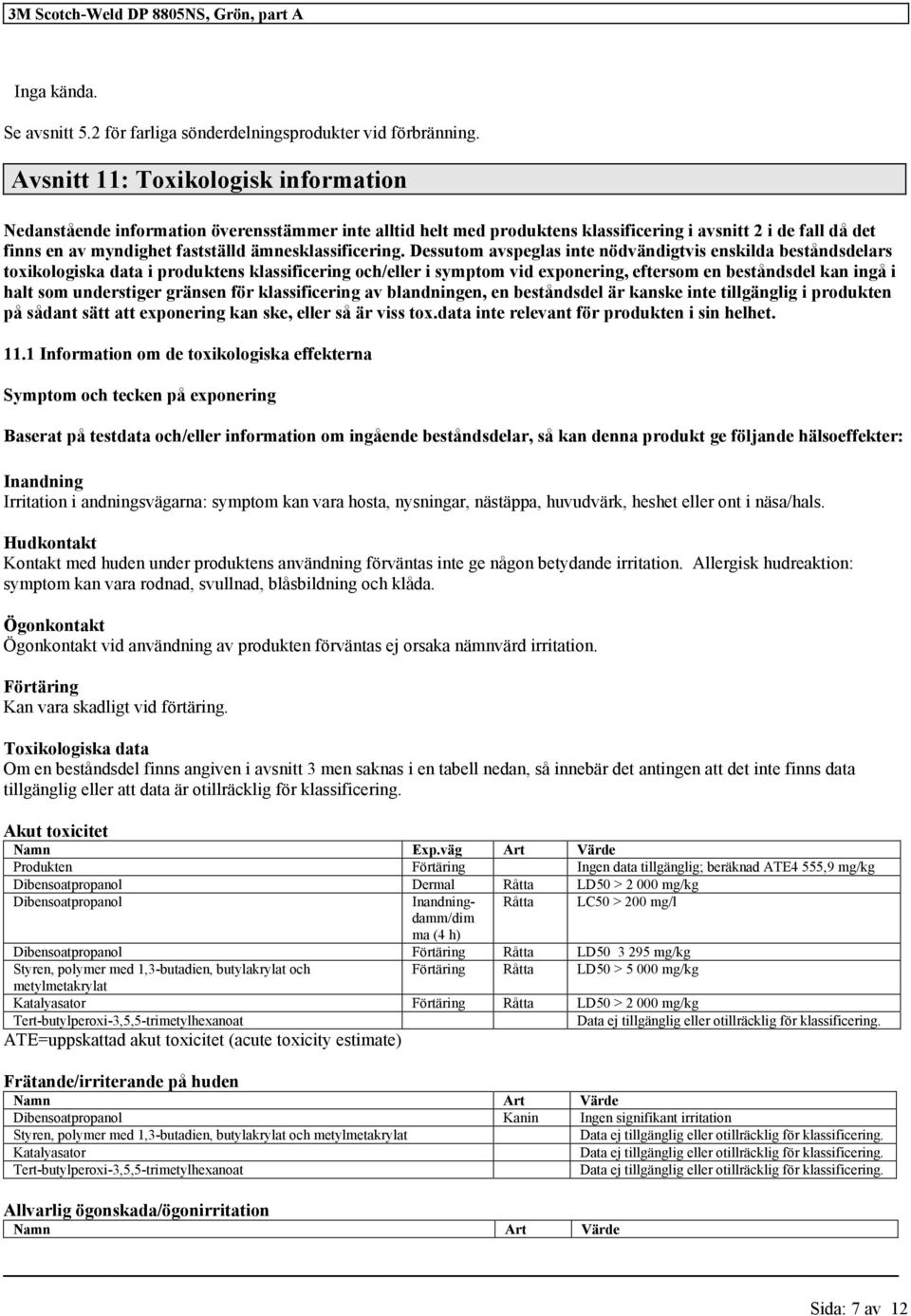 Dessutom avspeglas inte nödvändigtvis enskilda beståndsdelars toxikologiska data i produktens klassificering och/eller i symptom vid exponering, eftersom en beståndsdel kan ingå i halt som