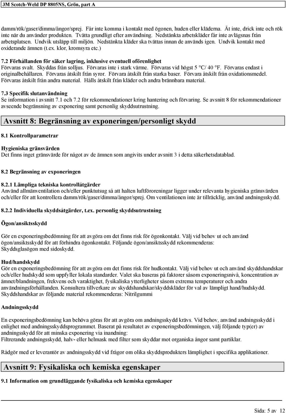 Undvik kontakt med oxiderande ämnen (t.ex. klor, kromsyra etc.) 7.2 Förhållanden för säker lagring, inklusive eventuell oförenlighet Förvaras svalt. Skyddas från solljus. Förvaras inte i stark värme.