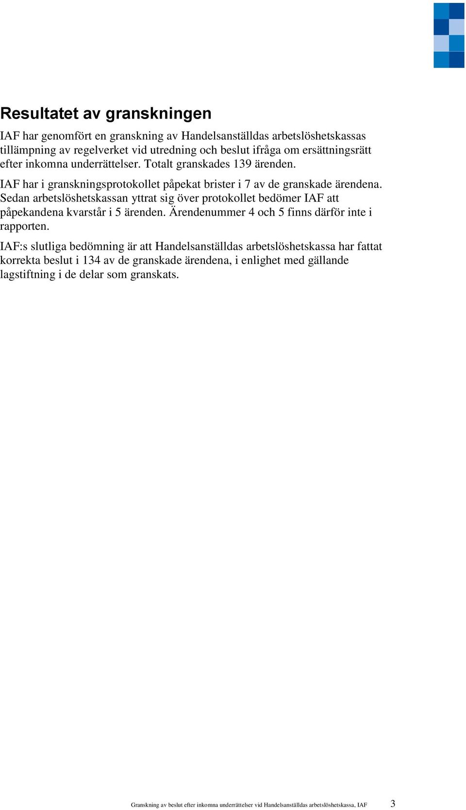 Sedan arbetslöshetskassan yttrat sig över protokollet bedömer IAF att påpekandena kvarstår i 5 ärenden. Ärendenummer 4 och 5 finns därför inte i rapporten.