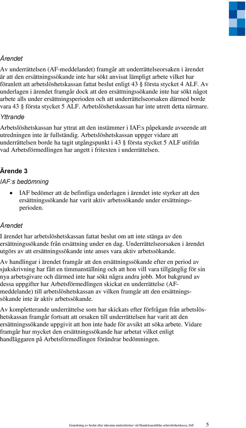 Av underlagen i ärendet framgår dock att den ersättningssökande inte har sökt något arbete alls under ersättningsperioden och att underrättelseorsaken därmed borde vara 43 första stycket 5 ALF.