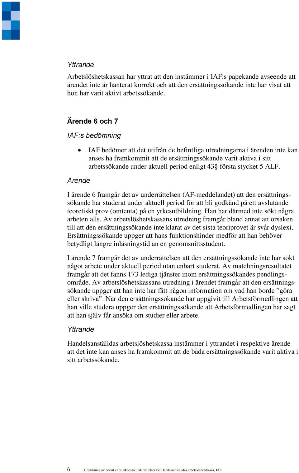 Ärende 6 och 7 IAF bedömer att det utifrån de befintliga utredningarna i ärenden inte kan anses ha framkommit att de ersättningssökande varit aktiva i sitt arbetssökande under aktuell period enligt